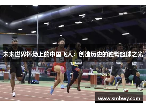未来世界杯场上的中国飞人：创造历史的独臂篮球之光