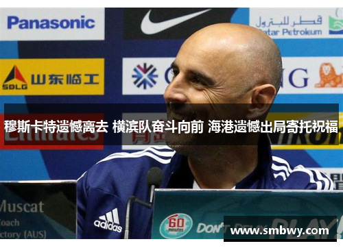 穆斯卡特遗憾离去 横滨队奋斗向前 海港遗憾出局寄托祝福