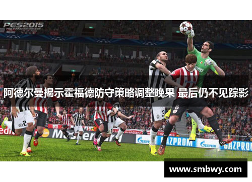阿德尔曼揭示霍福德防守策略调整晚果 最后仍不见踪影