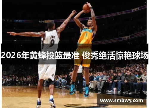 2026年黄蜂投篮最准 俊秀绝活惊艳球场